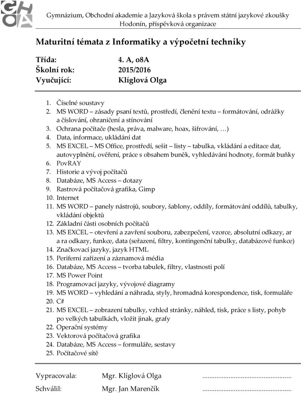 Data, informace, ukládání dat 5. MS EXCEL MS Office, prostředí, sešit listy tabulka, vkládání a editace dat, autovyplnění, ověření, práce s obsahem buněk, vyhledávání hodnoty, formát buňky 6.