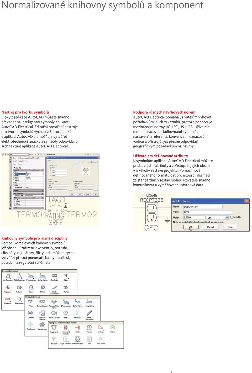 Podpora různých návrhových norem AutoCAD Electrical pomáhá uživatelům vyhovět požadavkům jejich zákazníků, protože podporuje mezinárodní normy JIC, IEC, JIS a GB.