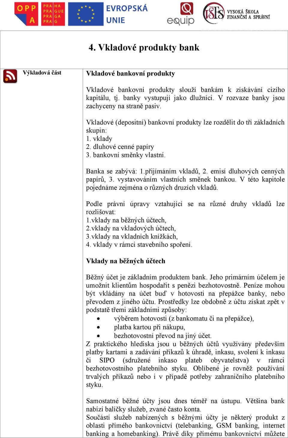 Banka se zabývá: 1.přijímáním vkladů, 2. emisí dluhových cenných papírů, 3. vystavováním vlastních směnek bankou. V této kapitole pojednáme zejména o různých druzích vkladů.