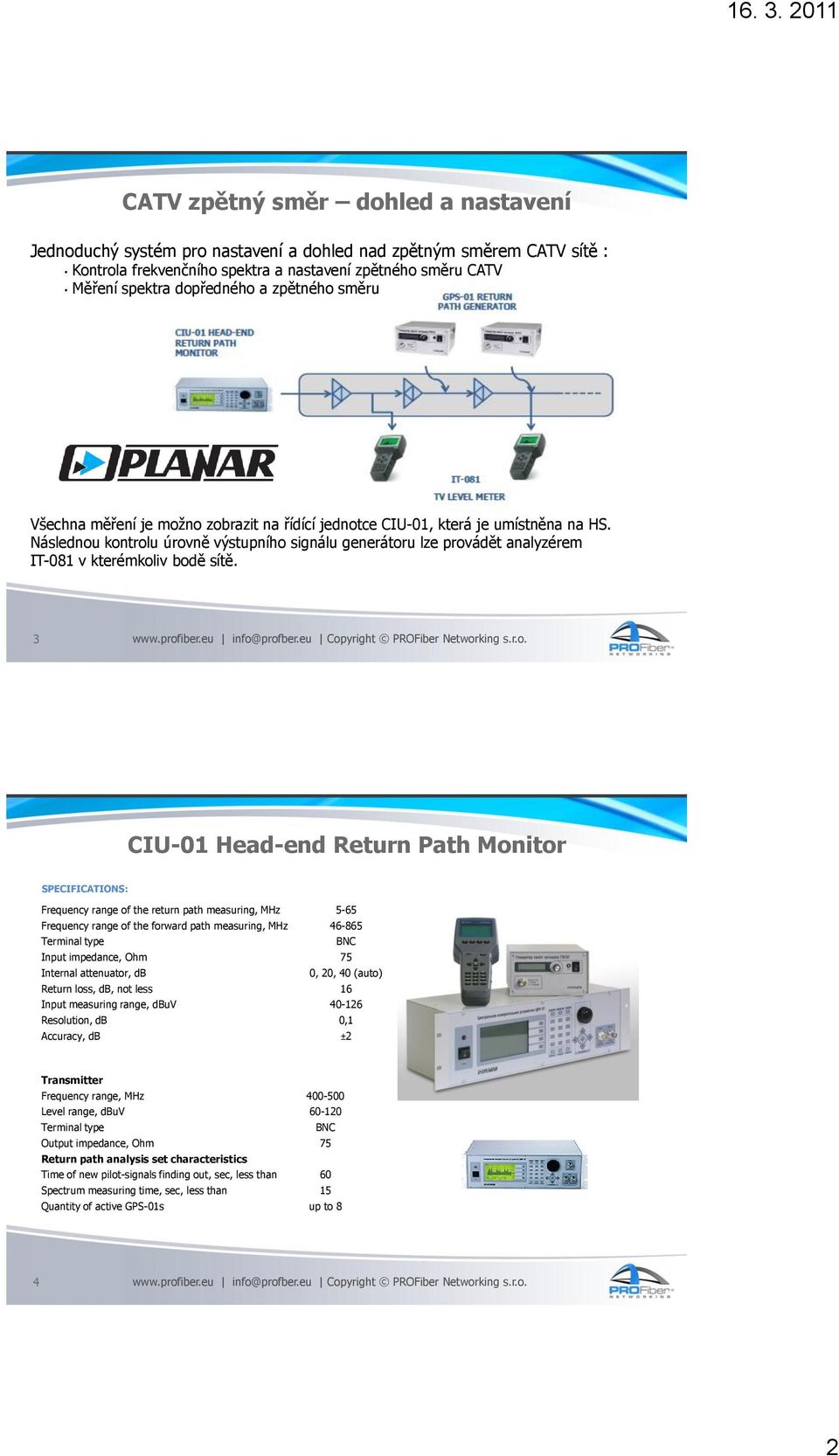 Následnou kontrolu úrovně výstupního signálu generátoru lze provádět analyzérem IT-081 v kterémkoliv bodě sítě.
