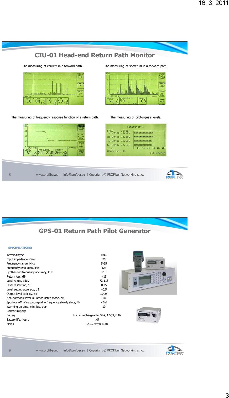 5 GPS-01 Return Path Pilot Generator Terminal type BNC Input impedance, Ohm 75 Frequency range, MHz 5-65 Frequency resolution, khz 125 Synthesized frequency accuracy, khz ±10 Return loss, db >18