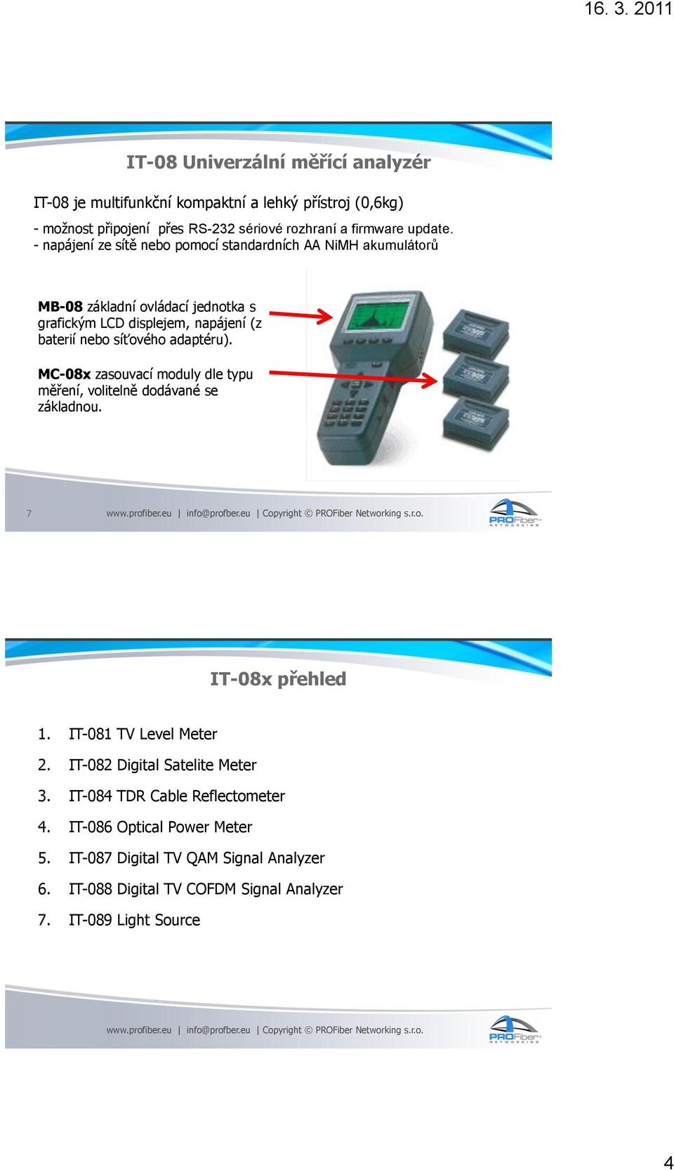 adaptéru). MC-08x zasouvací moduly dle typu měření, volitelně dodávané se základnou. 7 IT-08x přehled 1. IT-081 TV Level Meter 2. IT-082 Digital Satelite Meter 3.