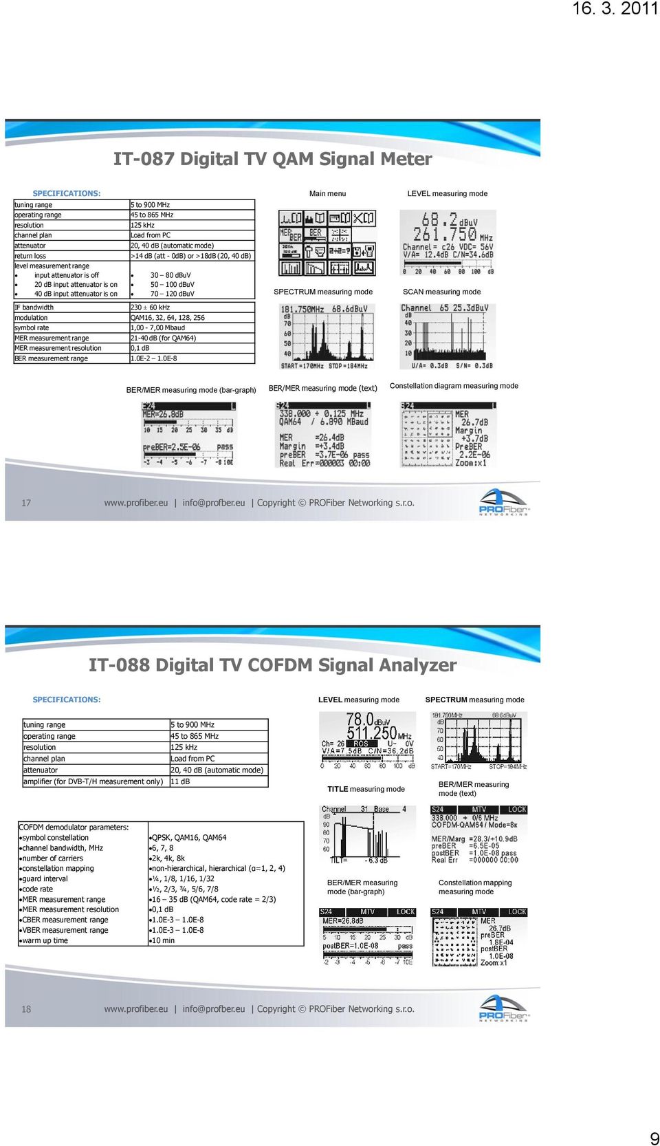 modulation QAM16, 32, 64, 128, 256 symbol rate 1,00-7,00 Mbaud MER measurement range 21-40 db (for QAM64) MER measurement resolution 0,1 db BER measurement range 1.0E-2 1.