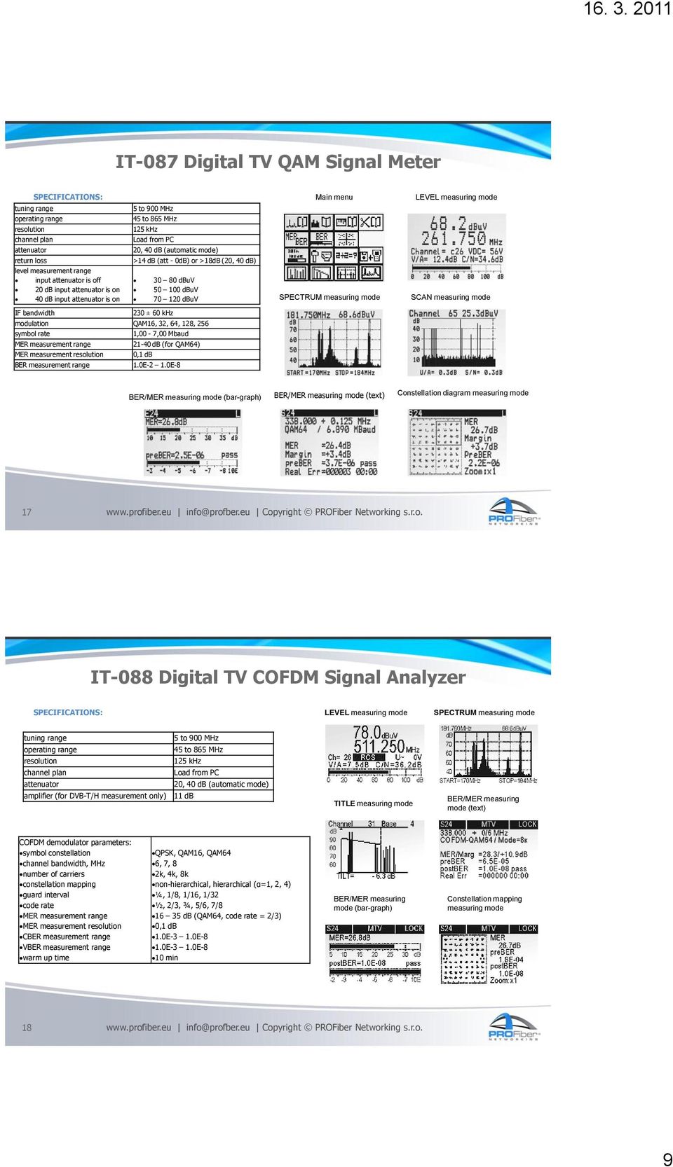 modulation QAM16, 32, 64, 128, 256 symbol rate 1,00-7,00 Mbaud MER measurement range 21-40 db (for QAM64) MER measurement resolution 0,1 db BER measurement range 1.0E-2 1.