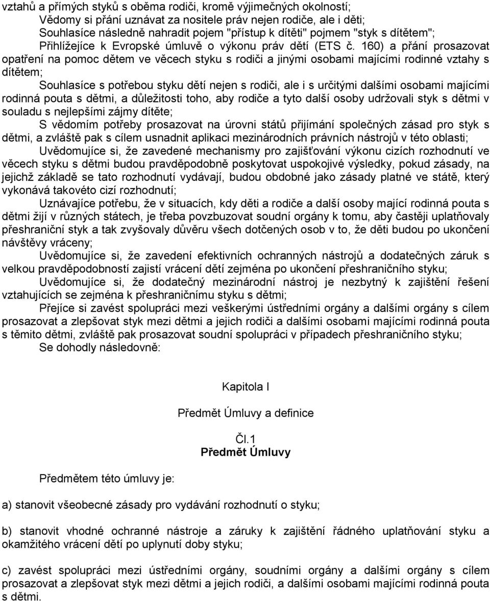 160) a přání prosazovat opatření na pomoc dětem ve věcech styku s rodiči a jinými osobami majícími rodinné vztahy s dítětem; Souhlasíce s potřebou styku dětí nejen s rodiči, ale i s určitými dalšími