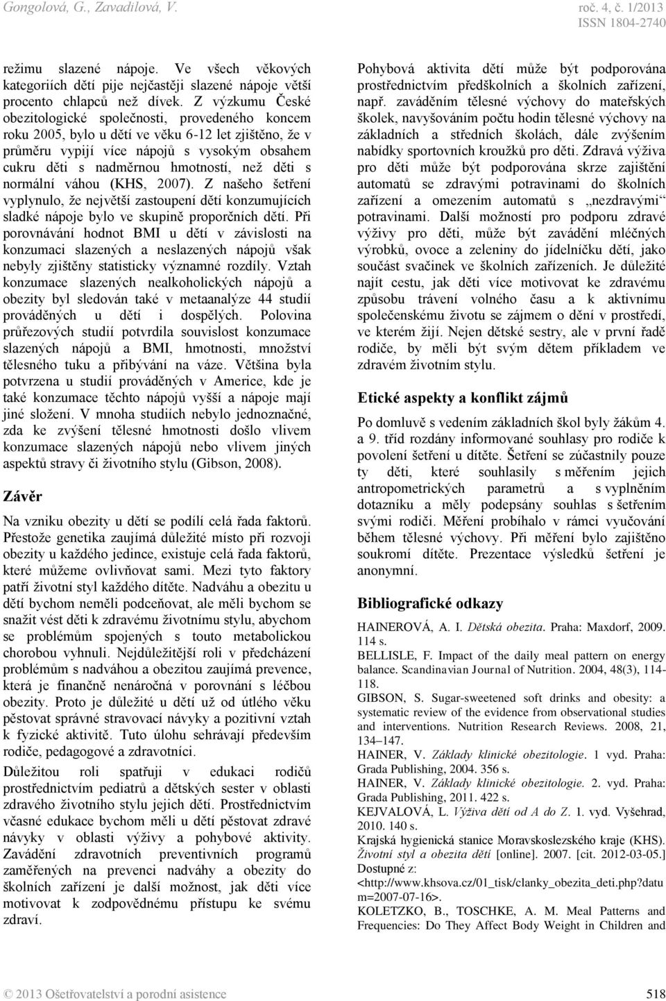 neţ děti s normální váhou (KHS, 2007). Z našeho šetření vyplynulo, ţe největší zastoupení dětí konzumujících sladké nápoje bylo ve skupině proporčních dětí.