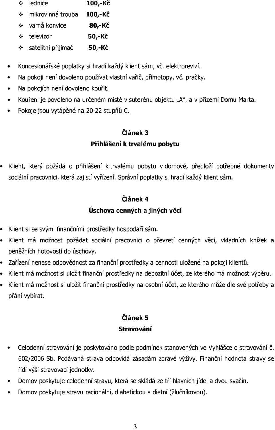 Pokoje jsou vytápěné na 20-22 stupňů C.