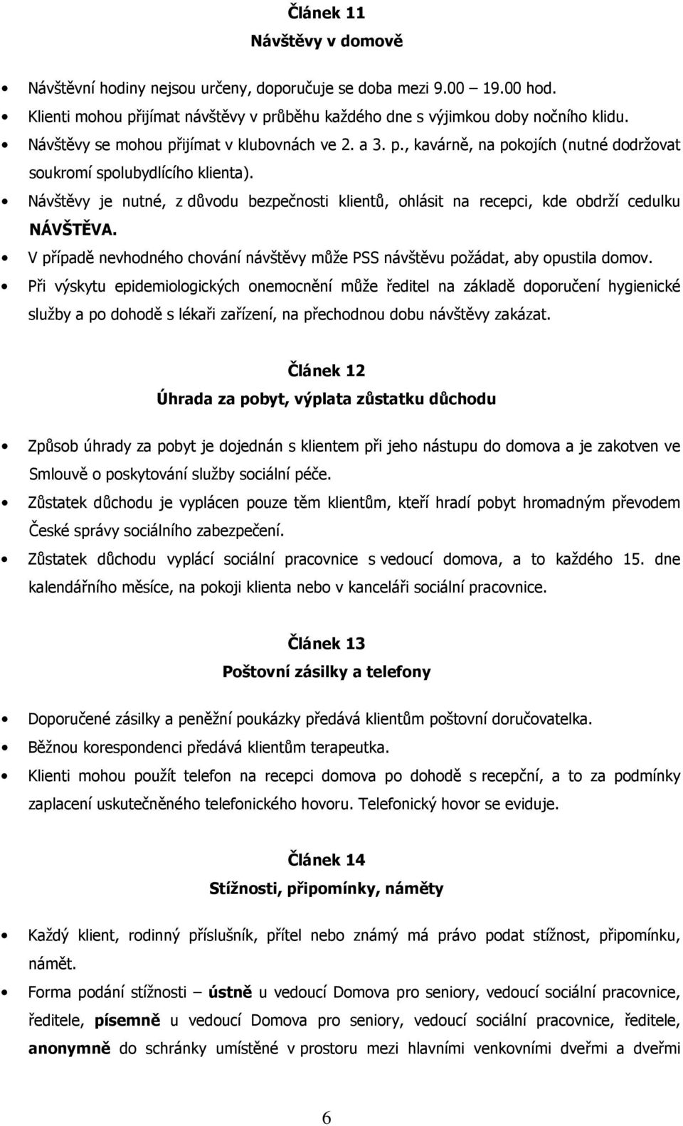 Návštěvy je nutné, z důvodu bezpečnosti klientů, ohlásit na recepci, kde obdrží cedulku NÁVŠTĚVA. V případě nevhodného chování návštěvy může PSS návštěvu požádat, aby opustila domov.
