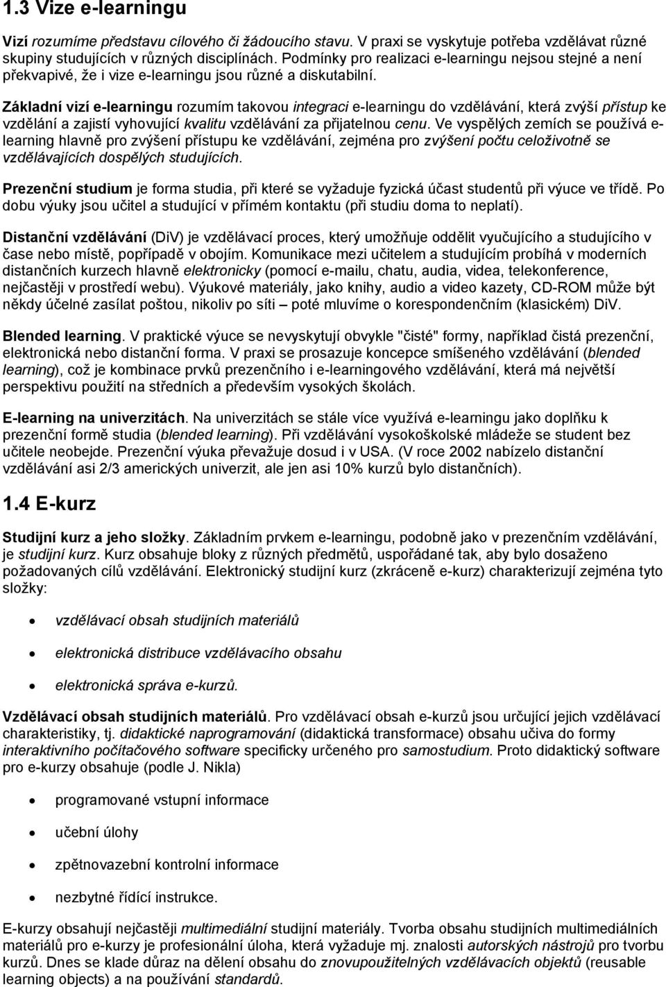 Základní vizí e-learningu rzumím takvu integraci e-learningu d vzdělávání, která zvýší přístup ke vzdělání a zajistí vyhvující kvalitu vzdělávání za přijatelnu cenu.