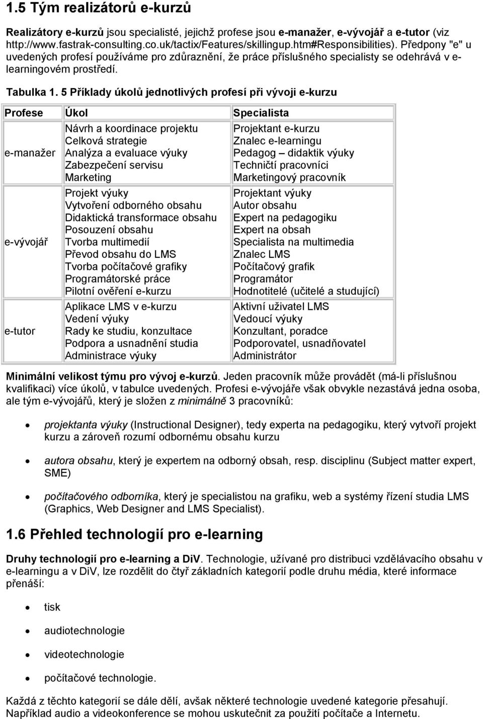 5 Příklady úklů jedntlivých prfesí při vývji e-kurzu Prfese Úkl Specialista e-manažer e-vývjář e-tutr Návrh a krdinace prjektu Celkvá strategie Analýza a evaluace výuky Zabezpečení servisu Marketing