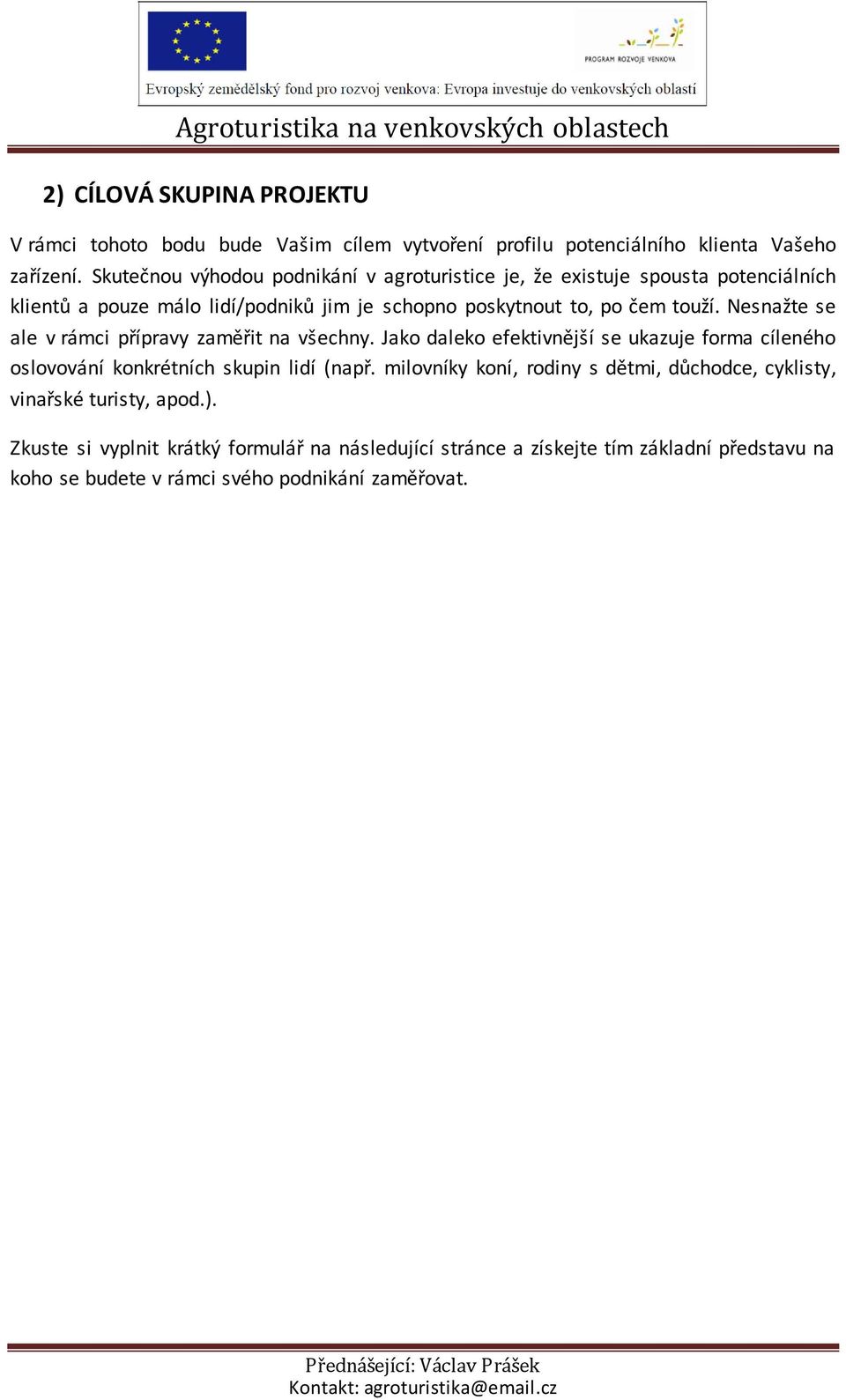 Nesnažte se ale v rámci přípravy zaměřit na všechny. Jako daleko efektivnější se ukazuje forma cíleného oslovování konkrétních skupin lidí (např.