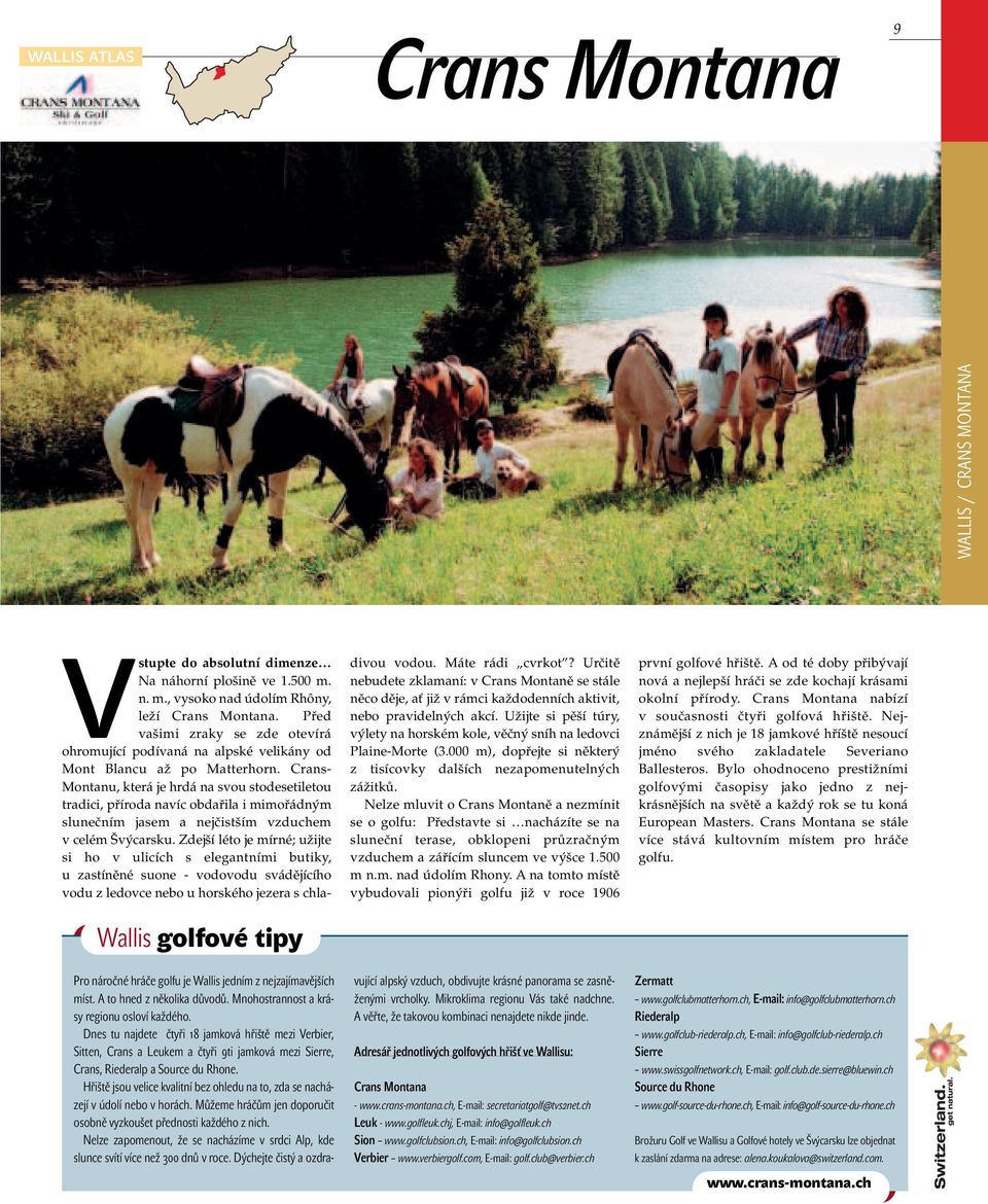 Crans- Montanu, která je hrdá na svou stodesetiletou tradici, příroda navíc obdařila i mimořádným slunečním jasem a nejčistším vzduchem v celém Švýcarsku.