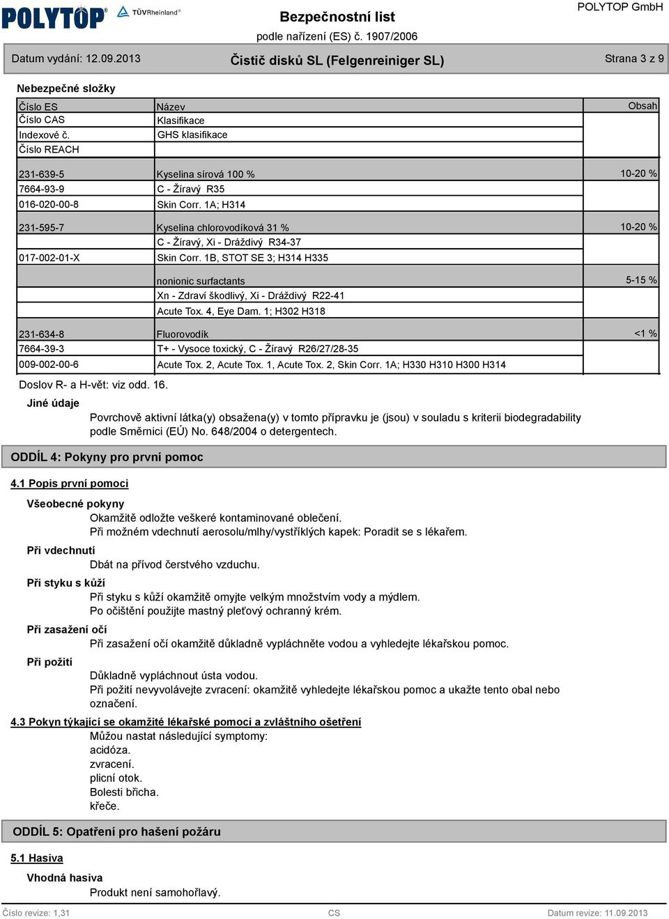1A; H314 Kyselina chlorovodíková 31 % C - Žíravý, Xi - Dráždivý R34-37 Skin Corr. 1B, STOT SE 3; H314 H335 nonionic surfactants Xn - Zdraví škodlivý, Xi - Dráždivý R22-41 Acute Tox. 4, Eye Dam.