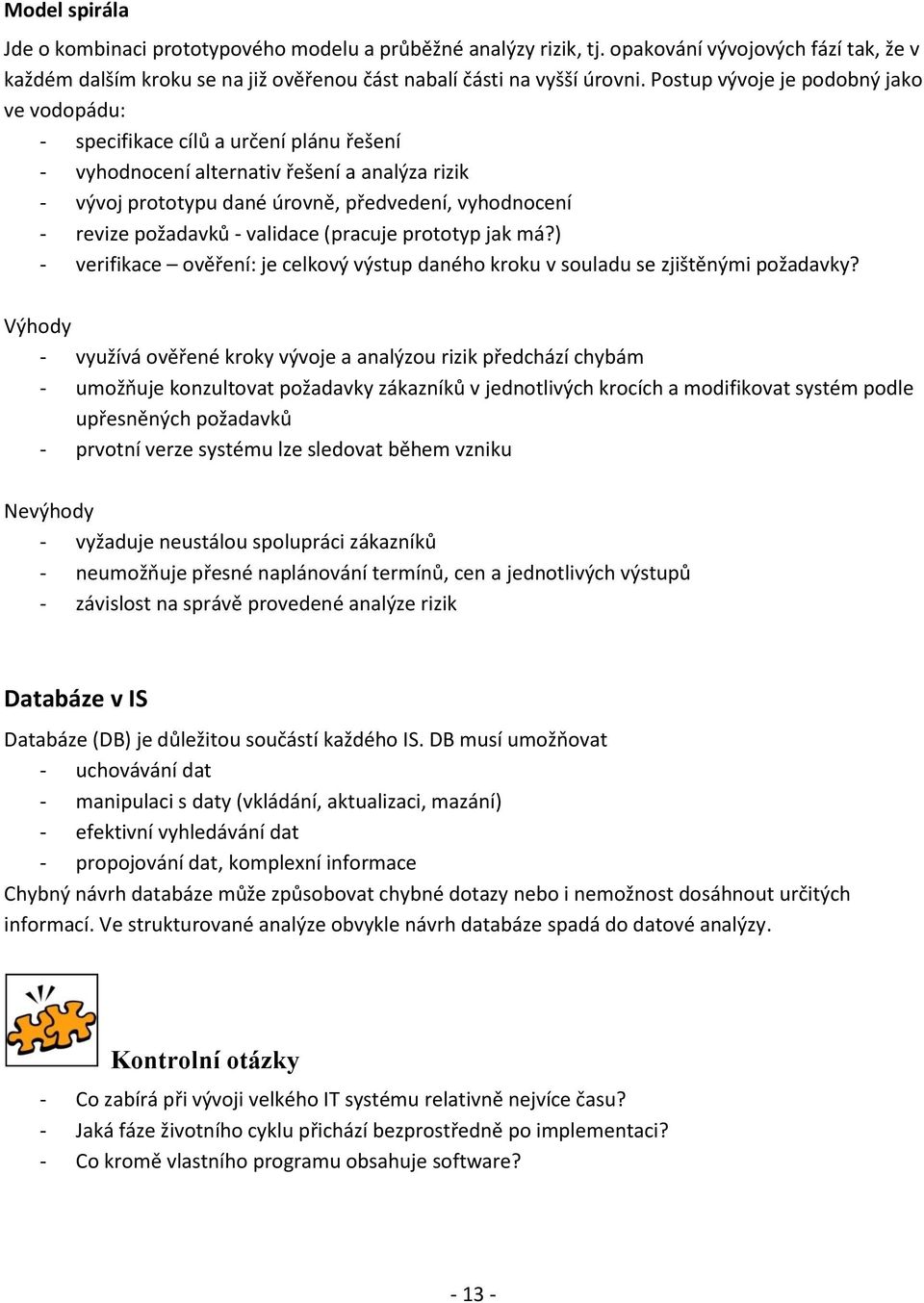 požadavků - validace (pracuje prototyp jak má?) - verifikace ověření: je celkový výstup daného kroku v souladu se zjištěnými požadavky?