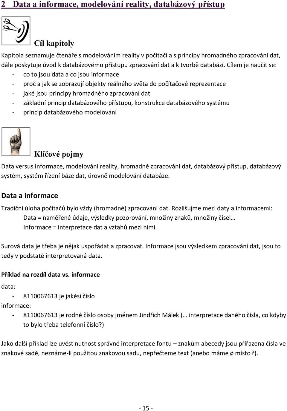 Cílem je naučit se: - co to jsou data a co jsou informace - proč a jak se zobrazují objekty reálného světa do počítačové reprezentace - jaké jsou principy hromadného zpracování dat - základní princip