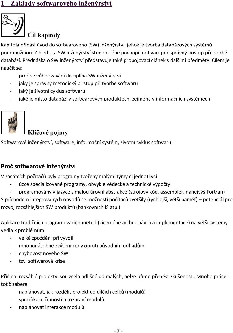 Cílem je naučit se: - proč se vůbec zavádí disciplína SW inženýrství - jaký je správný metodický přístup při tvorbě softwaru - jaký je životní cyklus softwaru - jaké je místo databází v softwarových