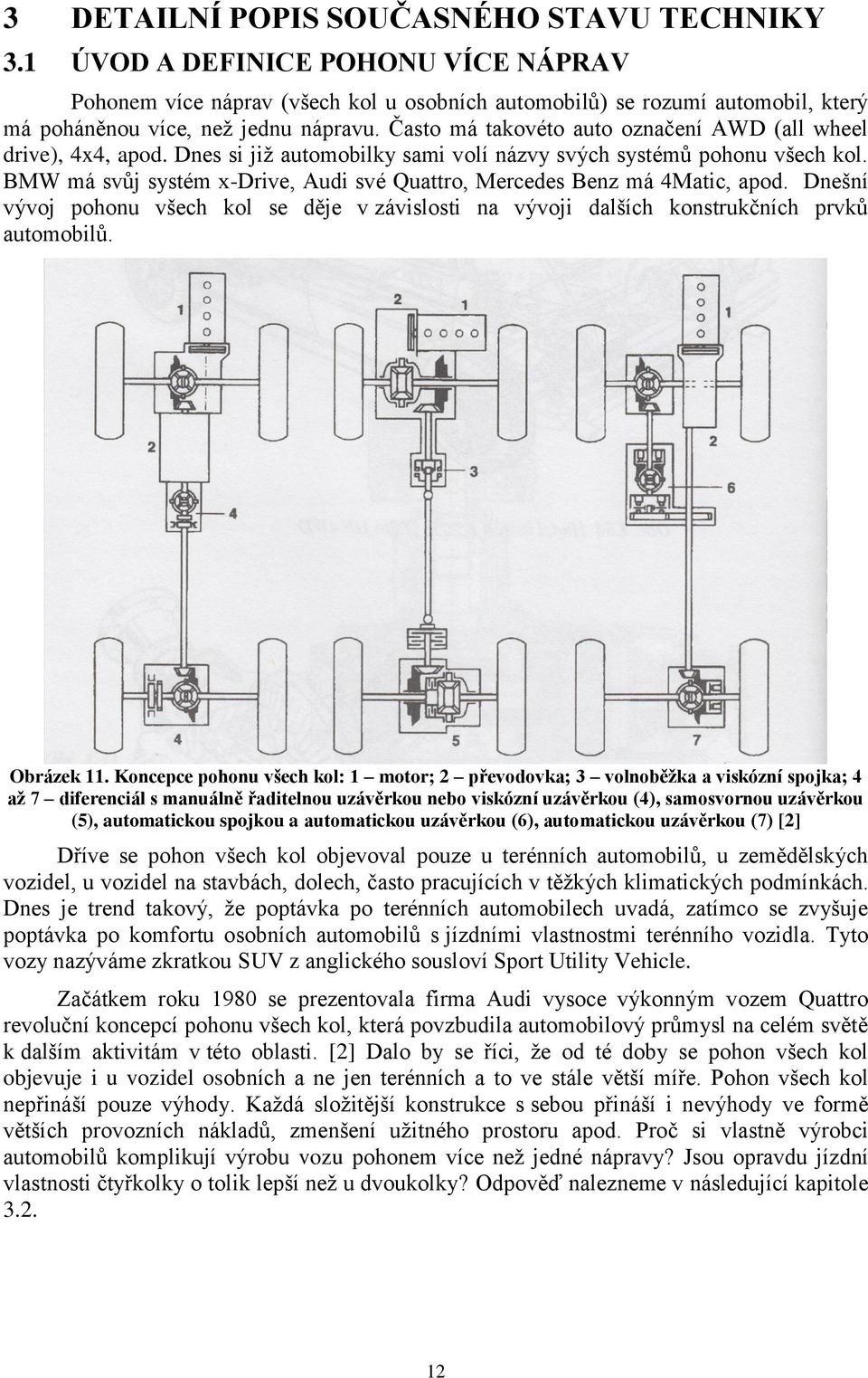 BMW má svůj systém x-drive, Audi své Quattro, Mercedes Benz má 4Matic, apod. Dnešní vývoj pohonu všech kol se děje v závislosti na vývoji dalších konstrukčních prvků automobilů. Obrázek 11.