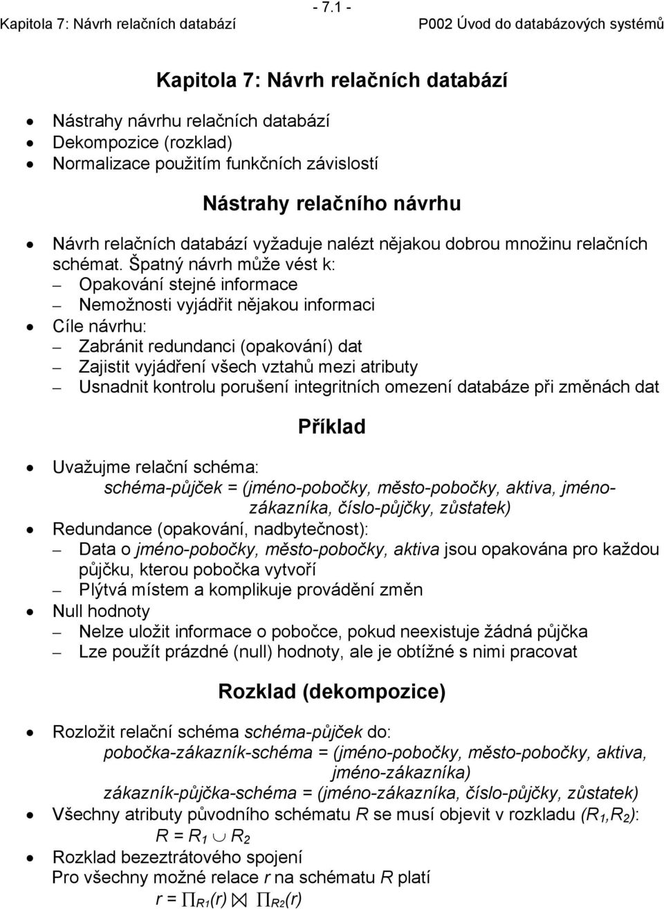 Špatný návrh může vést k: Opakování stejné informace Nemožnosti vyjádřit nějakou informaci Cíle návrhu: Zabránit redundanci (opakování) dat Zajistit vyjádření všech vztahů mezi atributy Usnadnit