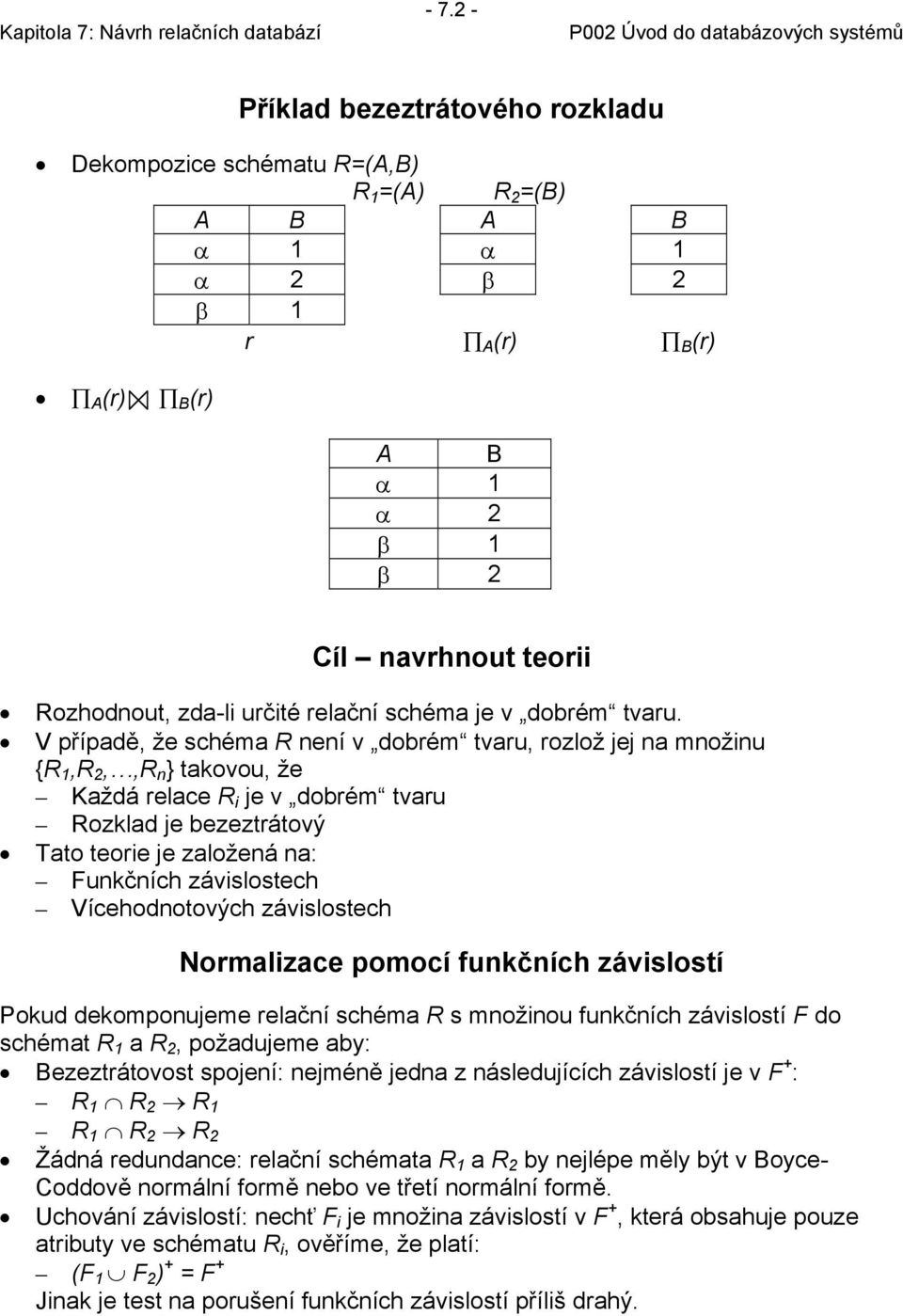 V případě, že schéma R není v dobrém tvaru, rozlož jej na množinu {R 1,R 2,,R n } takovou, že Každá relace R i je v dobrém tvaru Rozklad je bezeztrátový Tato teorie je založená na: Funkčních