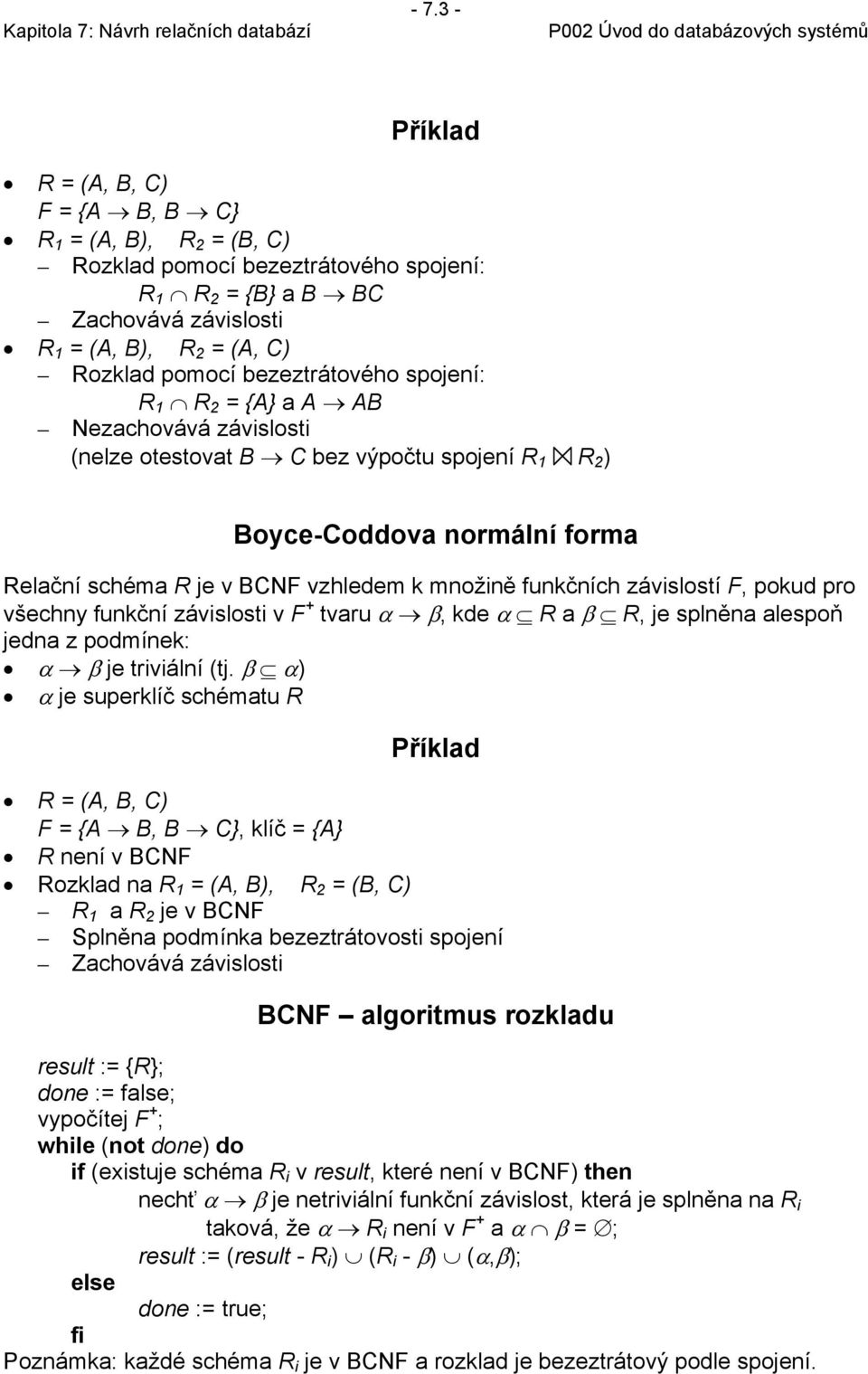 funkčních závislostí F, pokud pro všechny funkční závislosti v F + tvaru α β, kde α R a β R, je splněna alespoň jedna z podmínek: α β je triviální (tj.