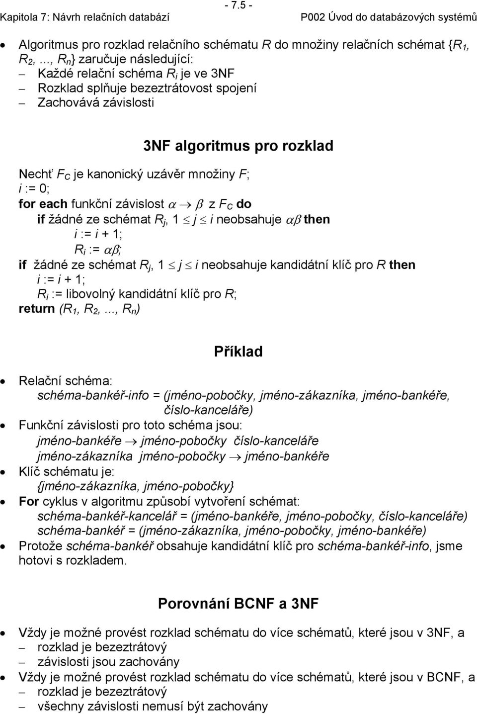 0; for each funkční závislost α β z F C do if žádné ze schémat R j, 1 j i neobsahuje αβ then i := i + 1; R i := αβ; if žádné ze schémat R j, 1 j i neobsahuje kandidátní klíč pro R then i := i + 1; R