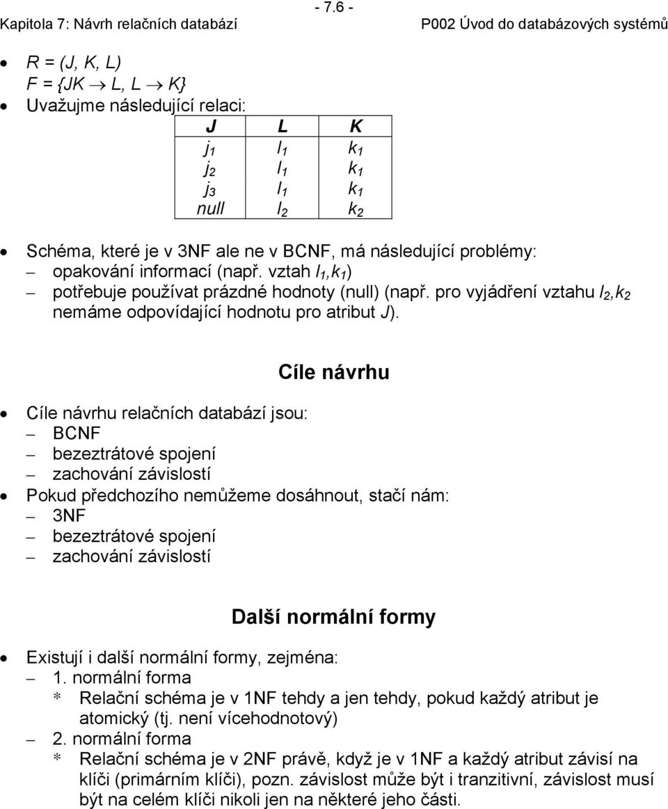 Cíle návrhu Cíle návrhu relačních databází jsou: BCNF bezeztrátové spojení zachování závislostí Pokud předchozího nemůžeme dosáhnout, stačí nám: 3NF bezeztrátové spojení zachování závislostí Další
