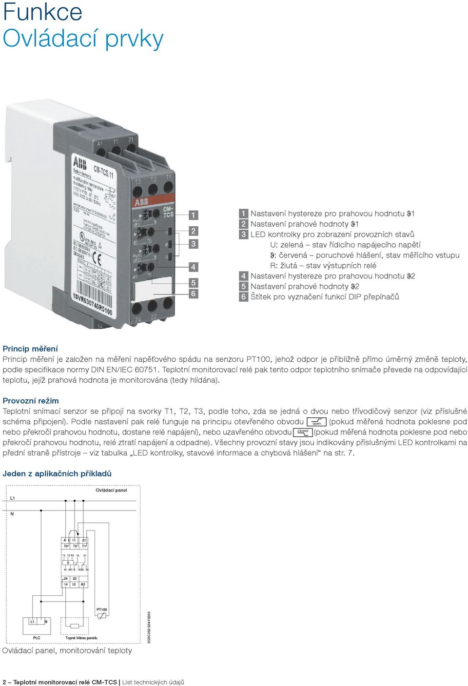 přepínačů Princip měření Princip měření je založen na měření napěťového spádu na senzoru PT100, jehož odpor je přibližně přímo úměrný změně teploty, podle specifikace normy DIN EN/IEC 60751.