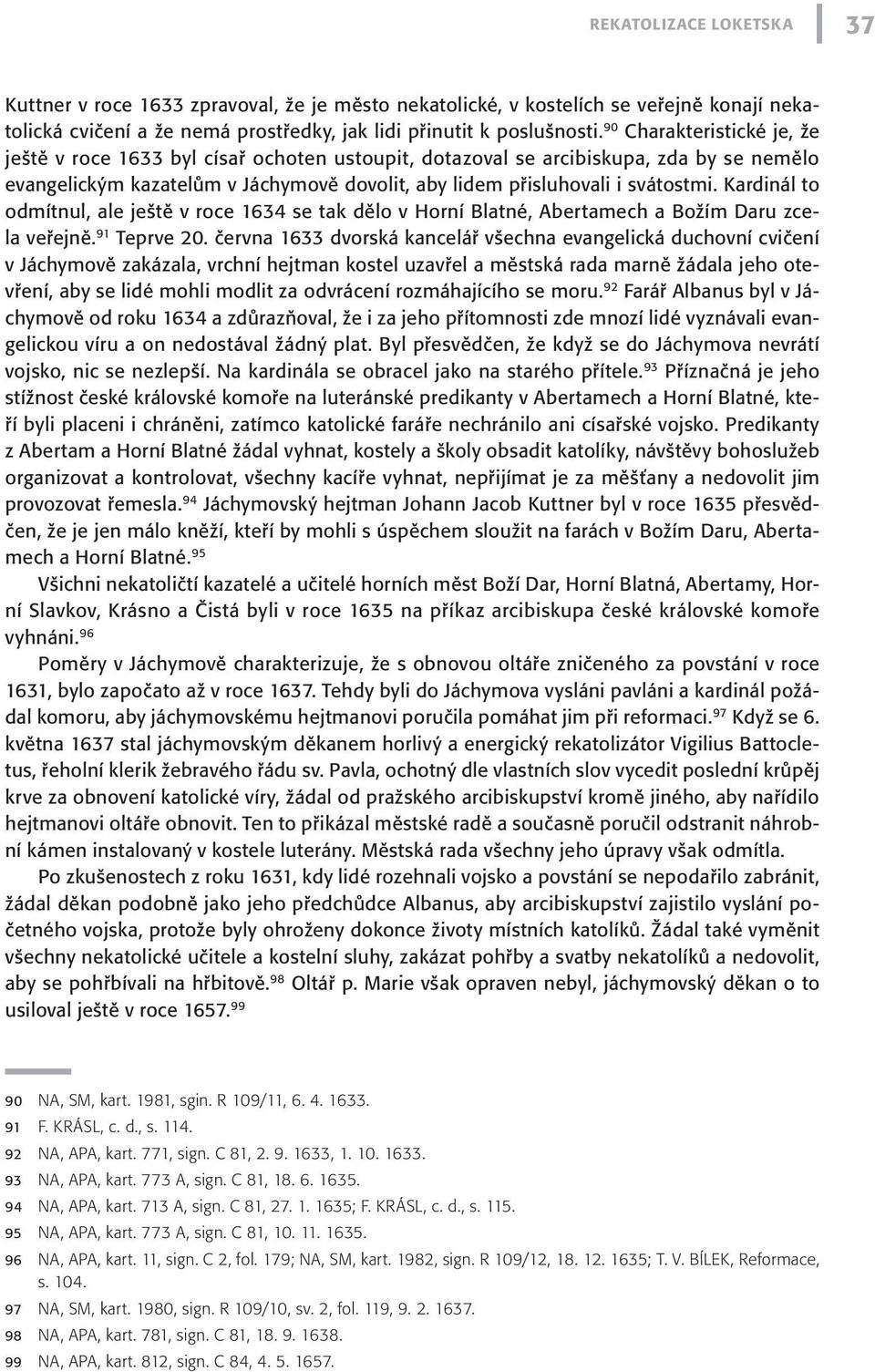 Kardinál to odmítnul, ale ještě v roce 1634 se tak dělo v Horní Blatné, Abertamech a Božím Daru zcela veřejně. 91 Teprve 20.