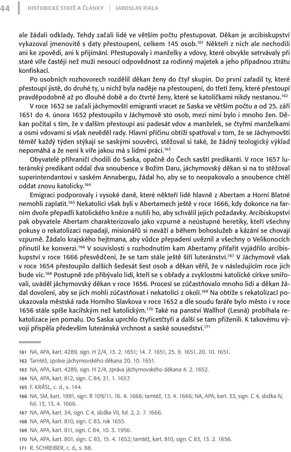 Přestupovaly i manželky a vdovy, které obvykle setrvávaly při staré víře častěji než muži nesoucí odpovědnost za rodinný majetek a jeho případnou ztrátu konfiskací.