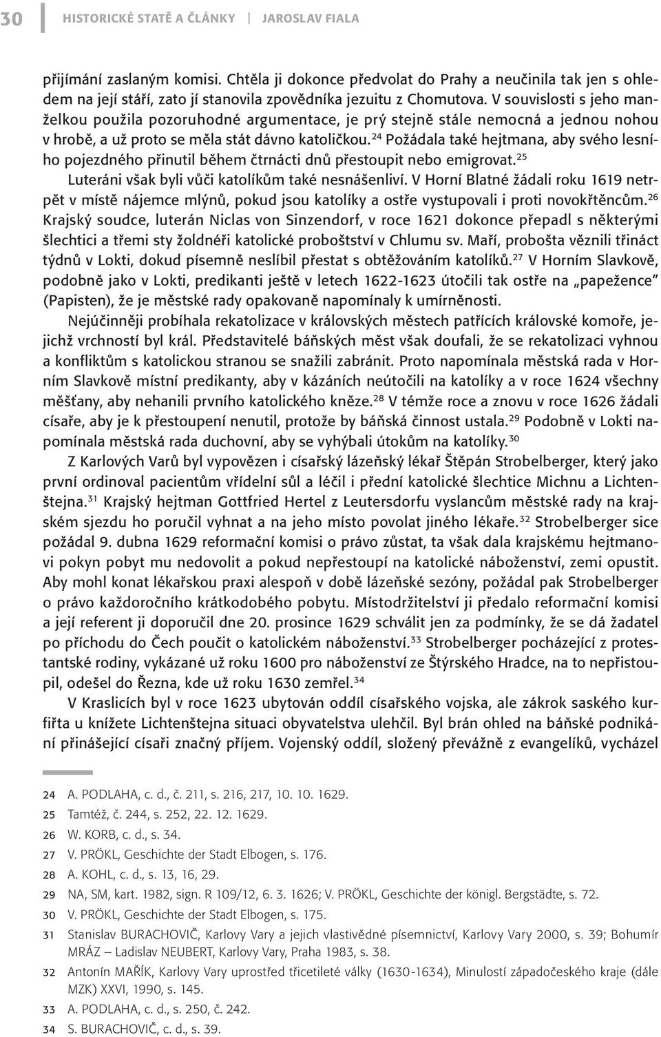 V souvislosti s jeho manželkou použila pozoruhodné argumentace, je prý stejně stále nemocná a jednou nohou v hrobě, a už proto se měla stát dávno katoličkou.