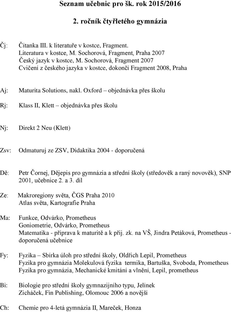 Oxford objednávka přes školu Klass II, Klett objednávka přes školu Direkt 2 Neu (Klett) Zsv: Odmaturuj ze ZSV, Didaktika 2004 - doporučená Petr Čornej, Dějepis pro gymnázia a střední školy (středověk