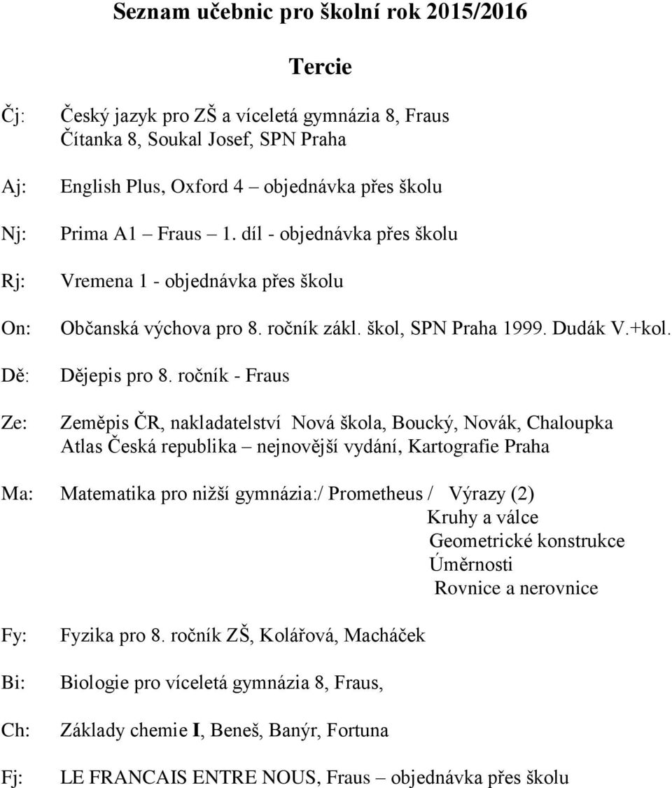 ročník - Fraus Zeměpis ČR, nakladatelství Nová škola, Boucký, Novák, Chaloupka Atlas Česká republika nejnovější vydání, Kartografie Praha Matematika pro nižší gymnázia:/ Prometheus / Výrazy (2)