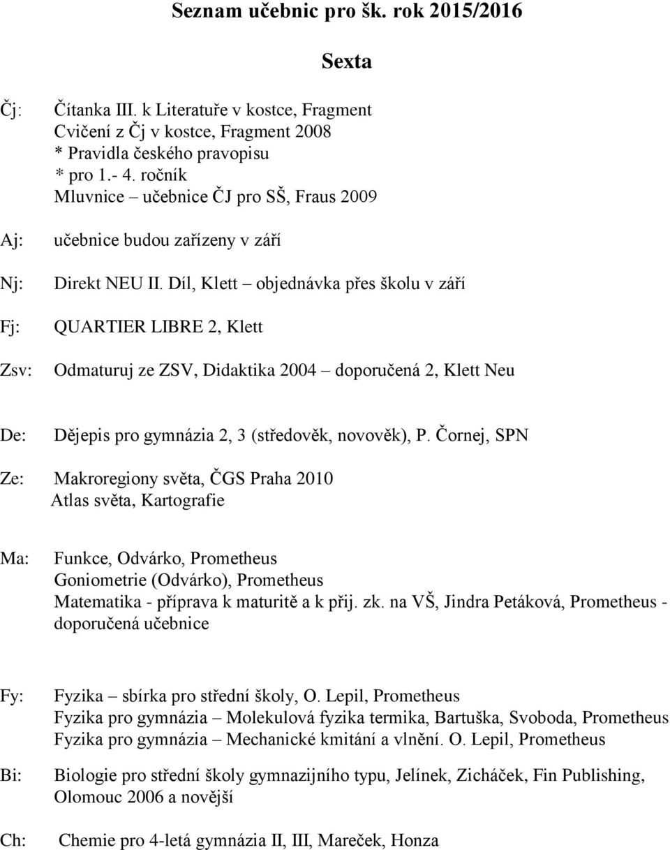 Díl, Klett objednávka přes školu v září QUARTIER LIBRE 2, Klett Odmaturuj ze ZSV, Didaktika 2004 doporučená 2, Klett Neu De: Dějepis pro gymnázia 2, 3 (středověk, novověk), P.