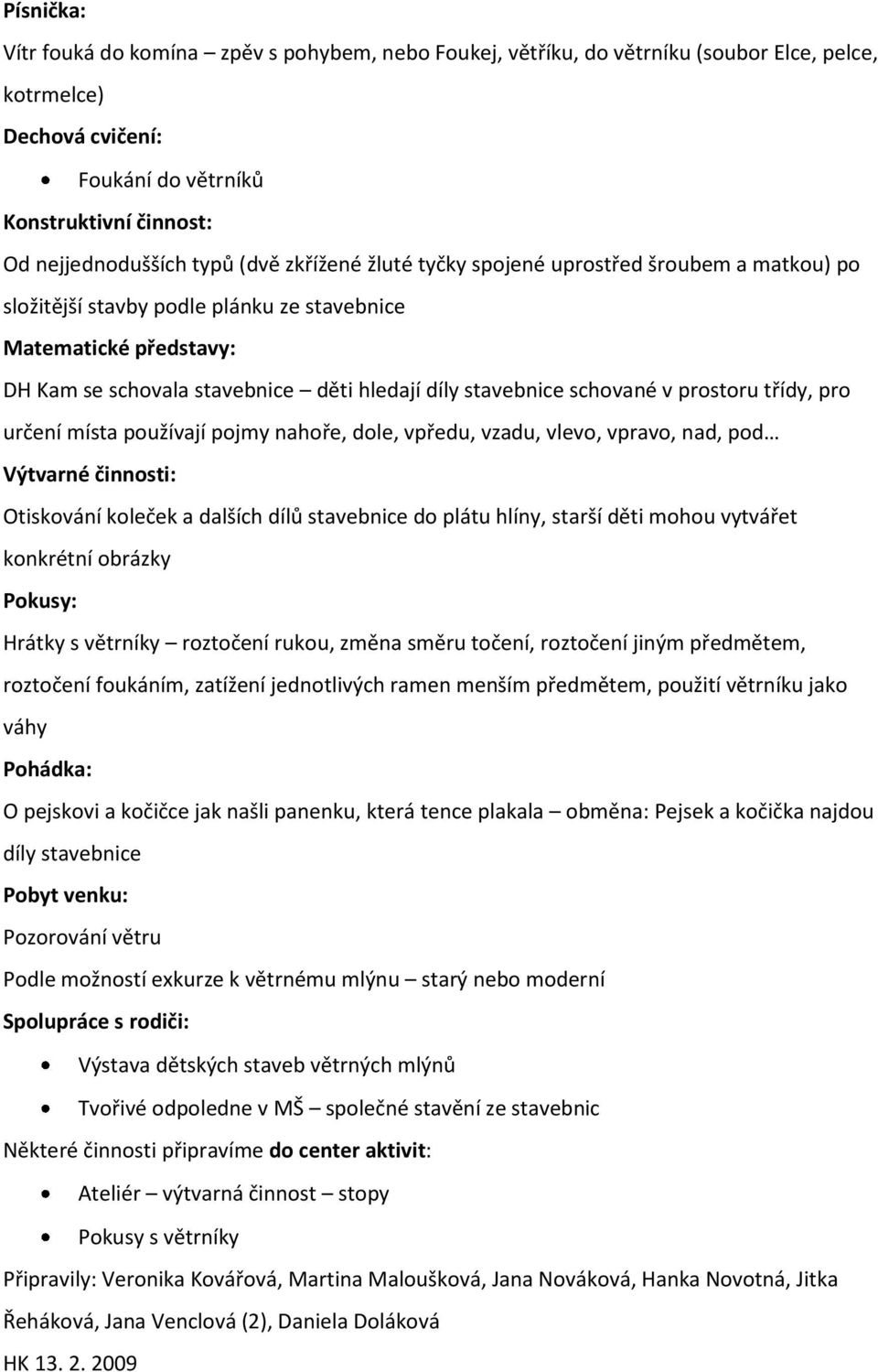 schované v prostoru třídy, pro určení místa používají pojmy nahoře, dole, vpředu, vzadu, vlevo, vpravo, nad, pod Výtvarné činnosti: Otiskování koleček a dalších dílů stavebnice do plátu hlíny, starší