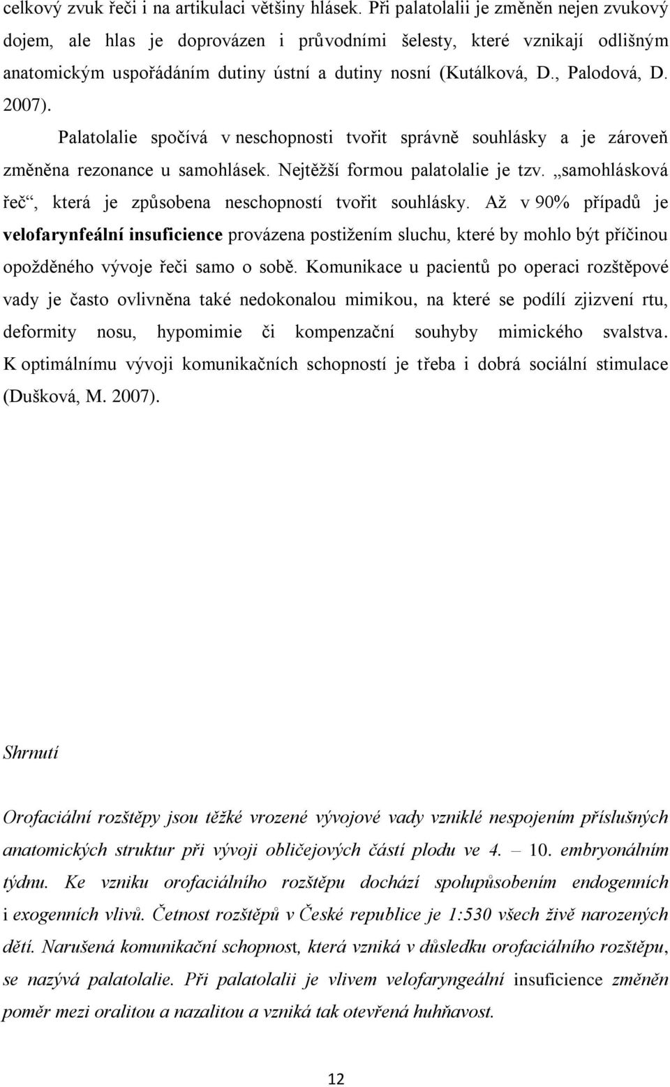 2007). Palatolalie spočívá v neschopnosti tvořit správně souhlásky a je zároveň změněna rezonance u samohlásek. Nejtěžší formou palatolalie je tzv.