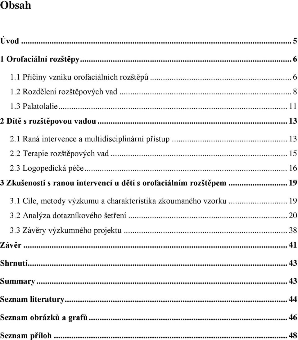 .. 16 3 Zkušenosti s ranou intervencí u dětí s orofaciálním rozštěpem... 19 3.1 Cíle, metody výzkumu a charakteristika zkoumaného vzorku... 19 3.2 Analýza dotazníkového šetření.