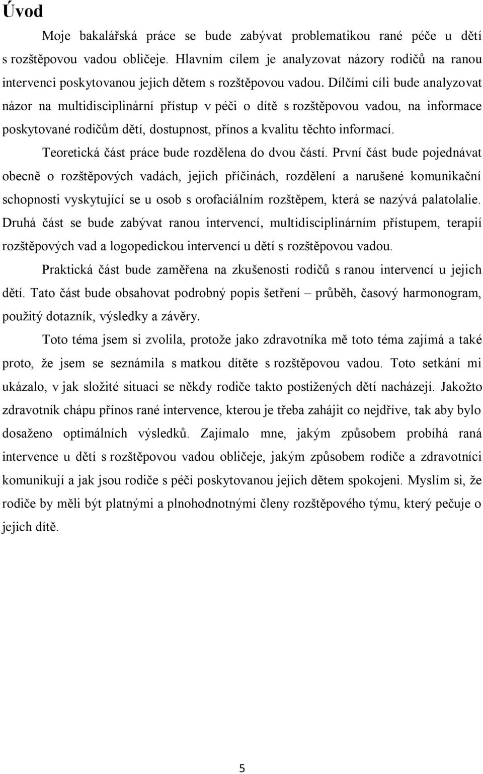 Dílčími cíli bude analyzovat názor na multidisciplinární přístup v péči o dítě s rozštěpovou vadou, na informace poskytované rodičům dětí, dostupnost, přínos a kvalitu těchto informací.