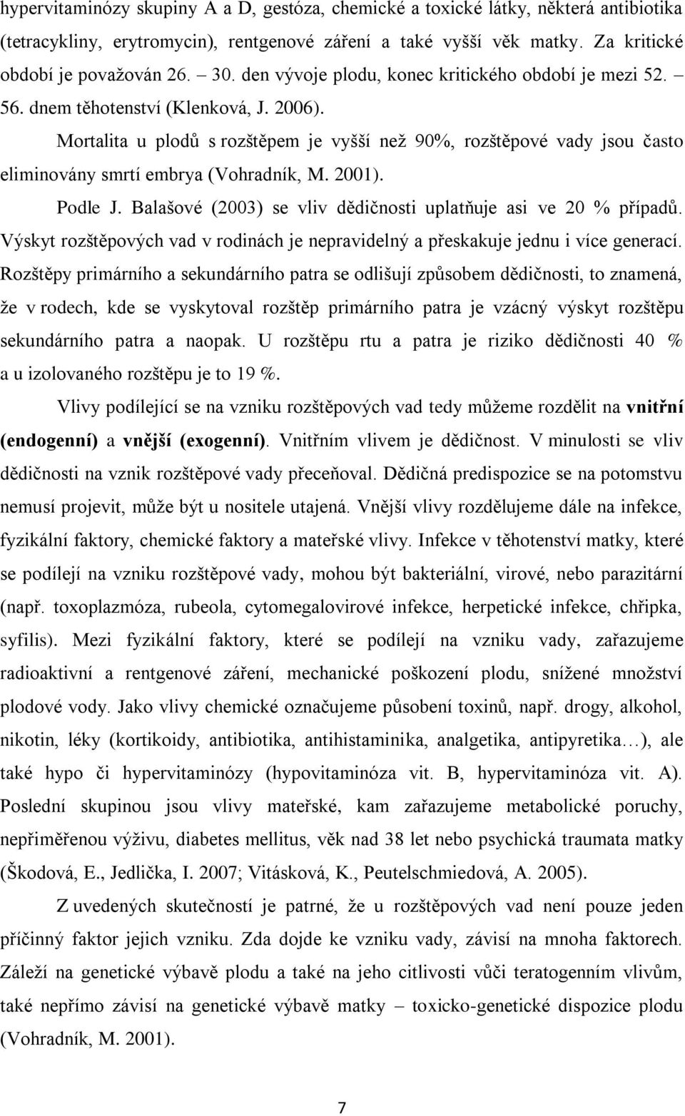 Mortalita u plodů s rozštěpem je vyšší než 90%, rozštěpové vady jsou často eliminovány smrtí embrya (Vohradník, M. 2001). Podle J. Balašové (2003) se vliv dědičnosti uplatňuje asi ve 20 % případů.