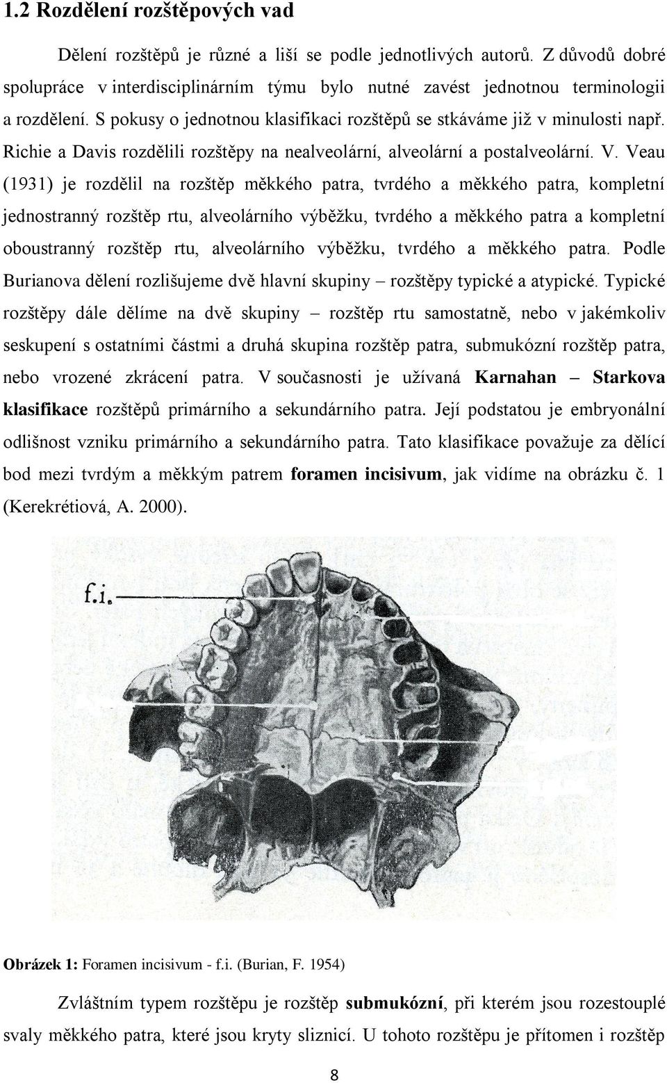Veau (1931) je rozdělil na rozštěp měkkého patra, tvrdého a měkkého patra, kompletní jednostranný rozštěp rtu, alveolárního výběžku, tvrdého a měkkého patra a kompletní oboustranný rozštěp rtu,