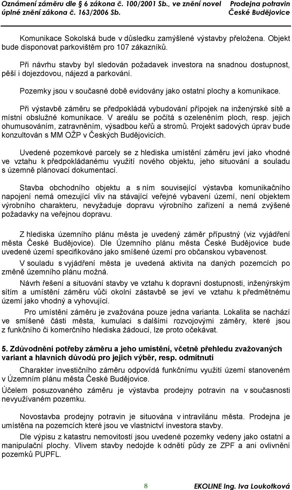 Při výstavbě záměru se předpokládá vybudování přípojek na inženýrské sítě a místní obslužné komunikace. V areálu se počítá s ozeleněním ploch, resp.