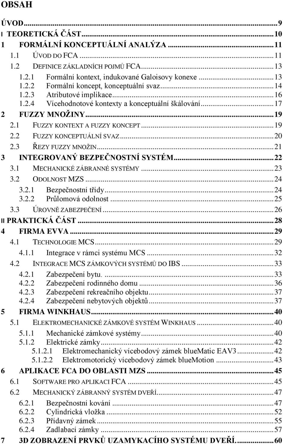 3 ŘEZY FUZZY MNOŽIN... 21 3 INTEGROVANÝ BEZPEČNOSTNÍ SYSTÉM... 22 3.1 MECHANICKÉ ZÁBRANNÉ SYSTÉMY... 23 3.2 ODOLNOST MZS... 24 3.2.1 Bezpečnostní třídy... 24 3.2.2 Průlomová odolnost... 25 3.