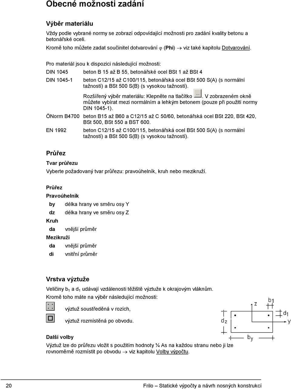 Pro materiál jsou k dispozici následující možnosti: DIN 1045 beton B 15 až B 55, betonářské ocel BSt 1 až BSt 4 DIN 1045-1 beton C12/15 až C100/115, betonářská ocel BSt 500 S(A) (s normální tažností)
