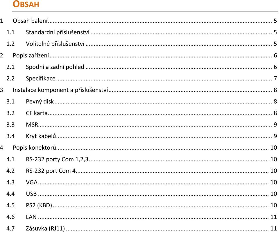 1 Pevný disk... 8 3.2 CF karta... 8 3.3 MSR... 9 3.4 Kryt kabelů... 9 4 Popis konektorů... 10 4.