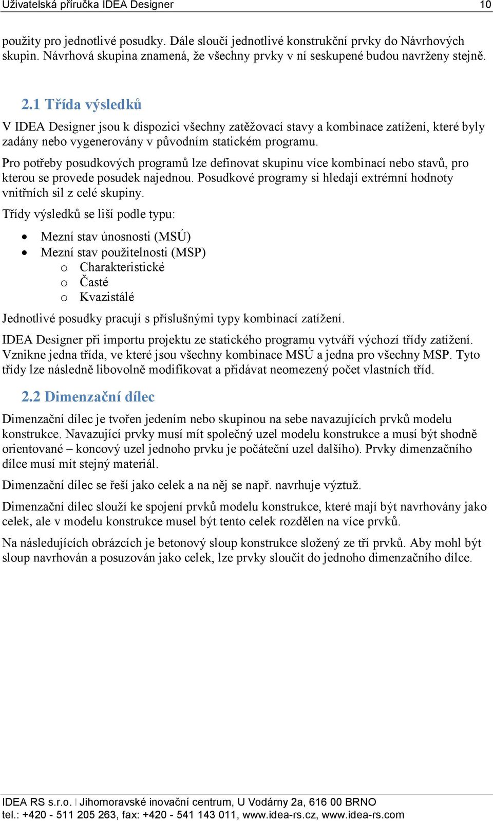 1 Třída výsledků V IDEA Designer jsou k dispozici všechny zatěžovací stavy a kombinace zatížení, které byly zadány nebo vygenerovány v původním statickém programu.