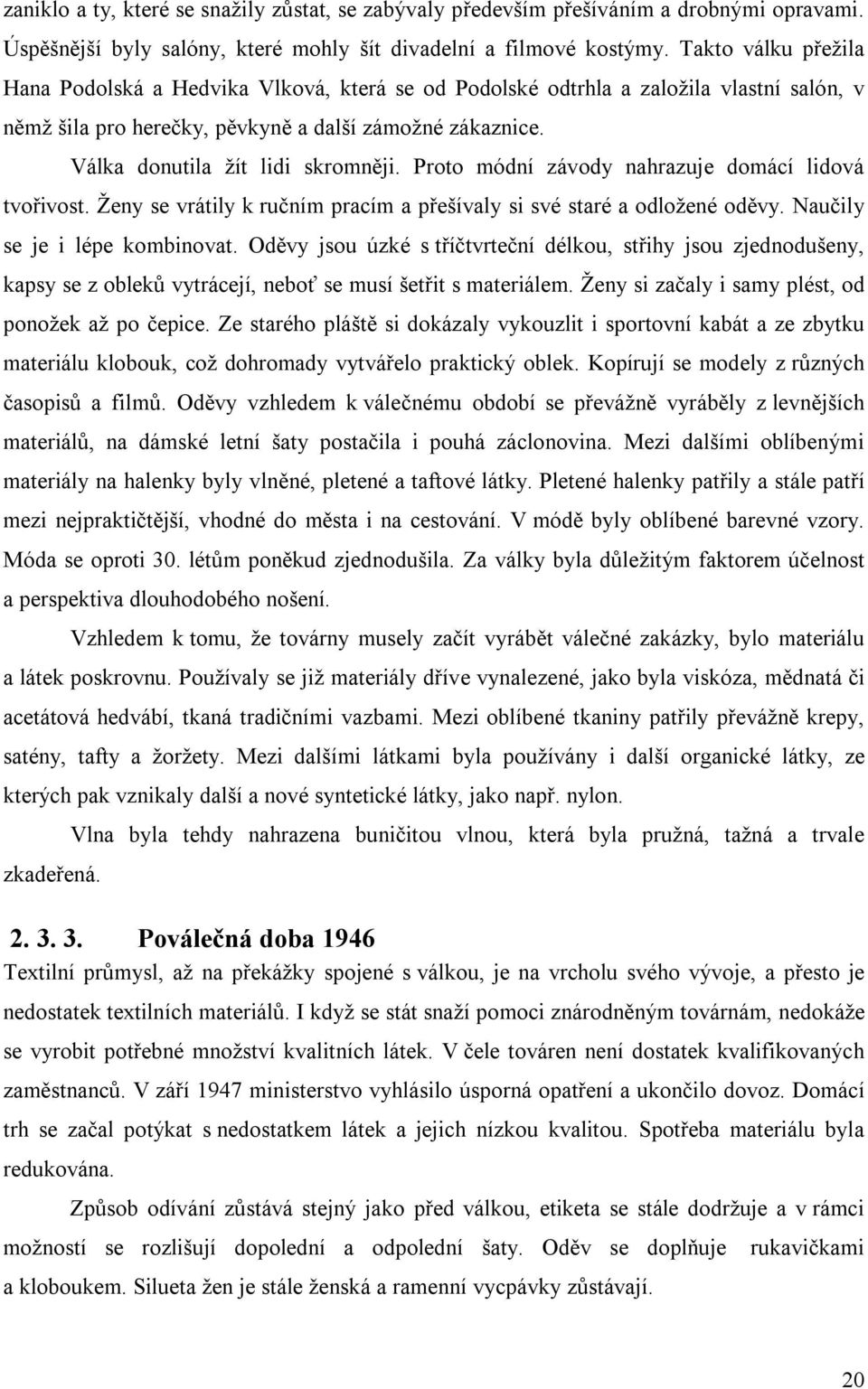 Válka donutila žít lidi skromněji. Proto módní závody nahrazuje domácí lidová tvořivost. Ženy se vrátily k ručním pracím a přešívaly si své staré a odložené oděvy. Naučily se je i lépe kombinovat.