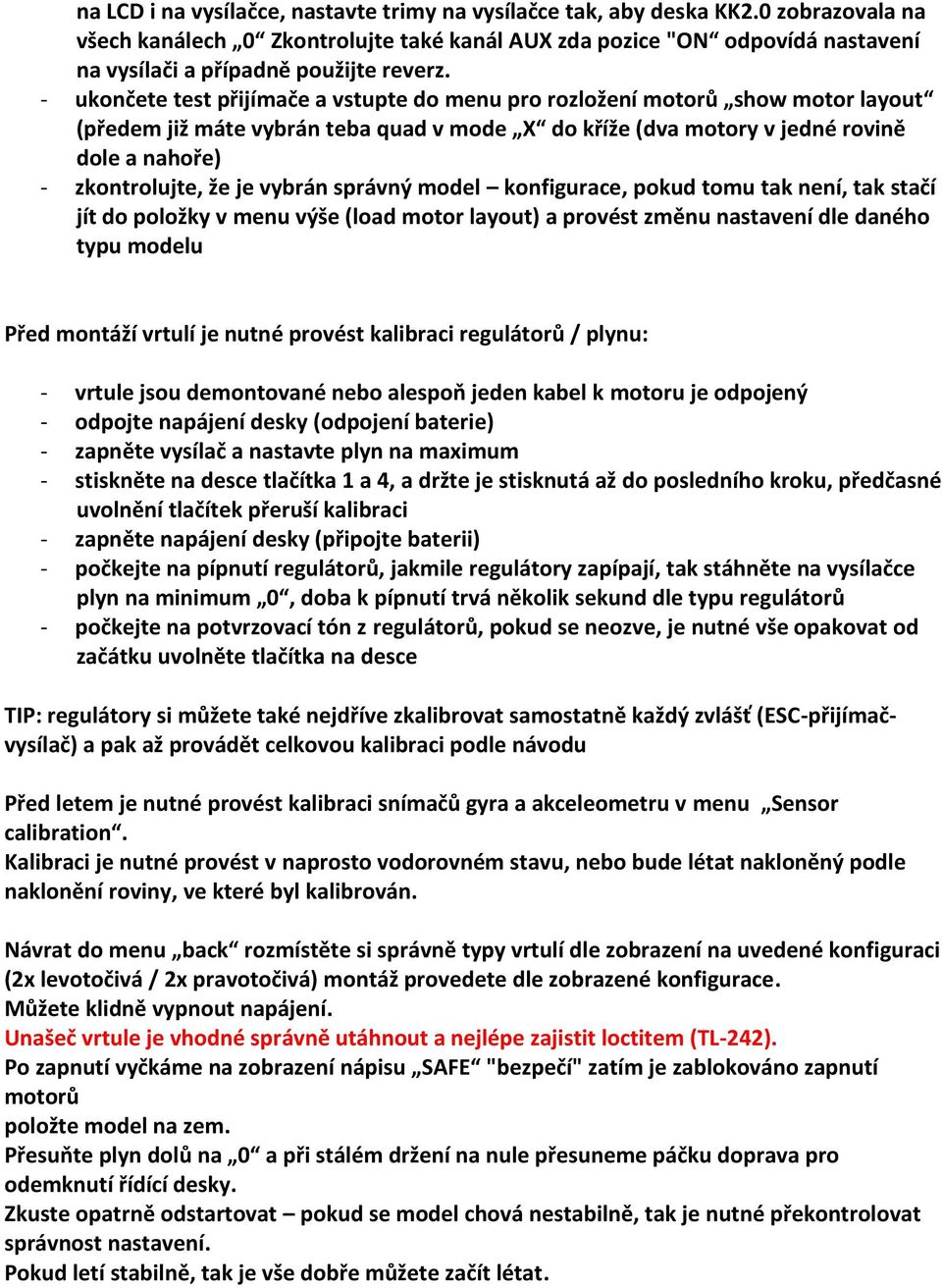 - ukončete test přijímače a vstupte do menu pro rozložení motorů show motor layout (předem již máte vybrán teba quad v mode X do kříže (dva motory v jedné rovině dole a nahoře) - zkontrolujte, že je