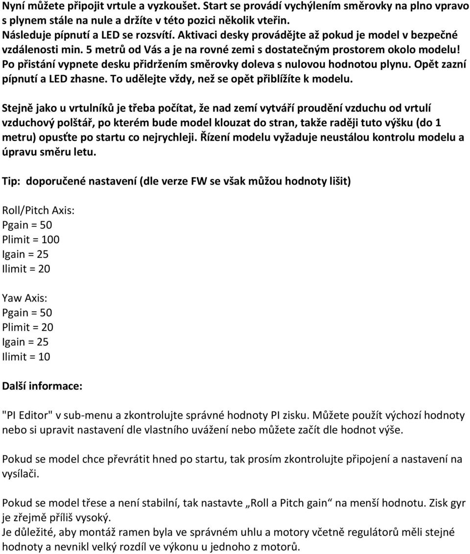 Po přistání vypnete desku přidržením směrovky doleva s nulovou hodnotou plynu. Opět zazní pípnutí a LED zhasne. To udělejte vždy, než se opět přiblížíte k modelu.
