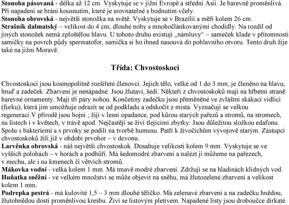 Na rozdíl od jiných stonoţek nemá zploštělou hlavu. U tohoto druhu existují námluvy sameček klade v přítomnosti samičky na povrch půdy spermatofor, samička si ho ihned nasouvá do pohlavního otvoru.