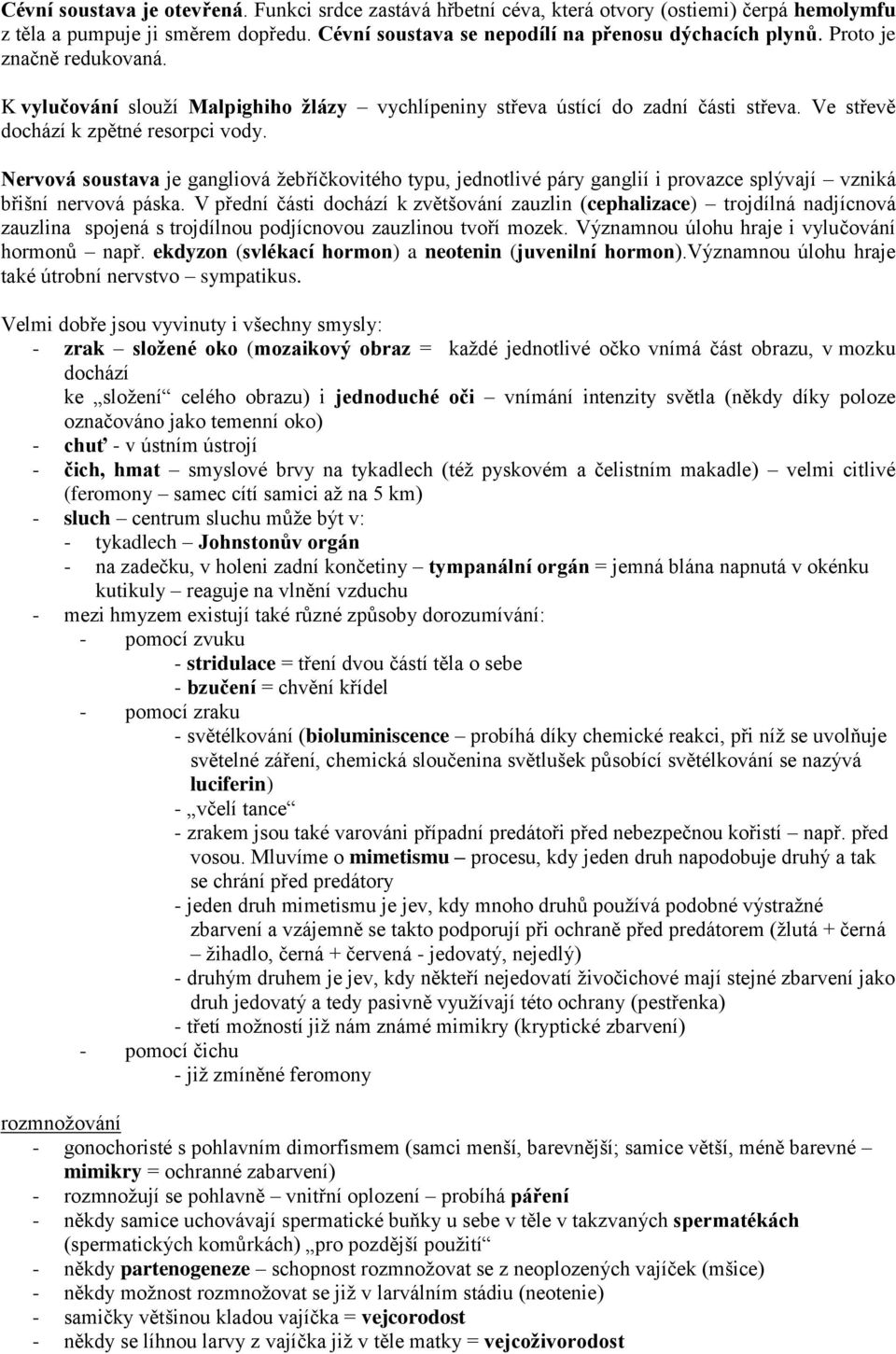 Nervová soustava je gangliová ţebříčkovitého typu, jednotlivé páry ganglií i provazce splývají vzniká břišní nervová páska.