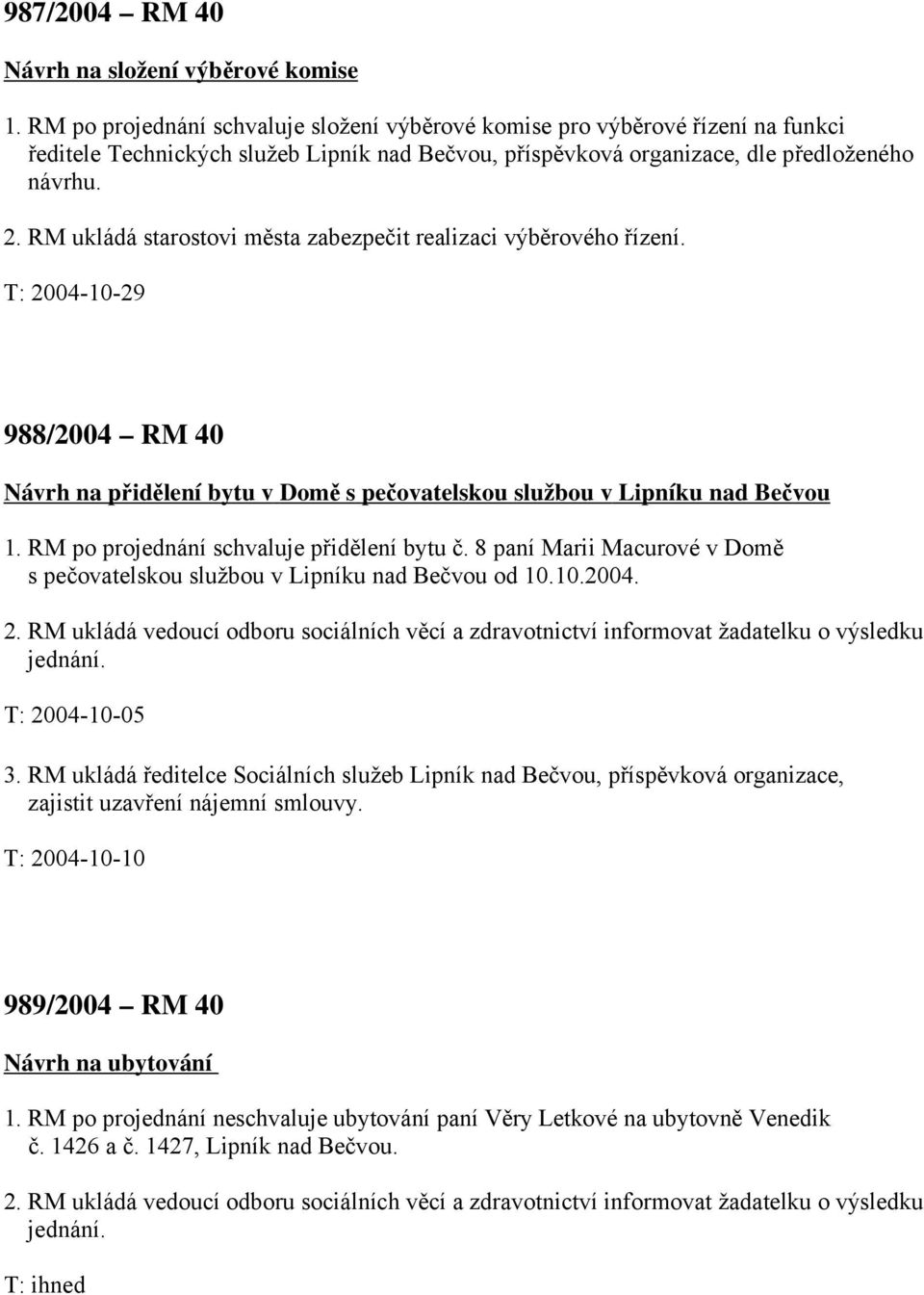 RM ukládá starostovi města zabezpečit realizaci výběrového řízení. T: 2004-10-29 988/2004 RM 40 Návrh na přidělení bytu v Domě s pečovatelskou službou v Lipníku nad Bečvou 1.